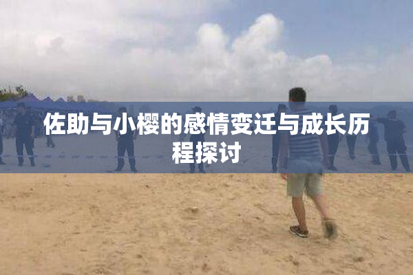 佐助与小樱的感情变迁与成长历程探讨
