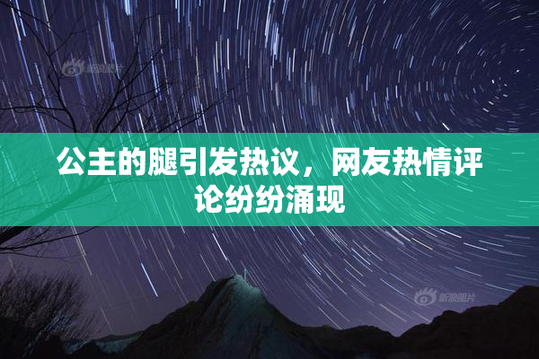 公主的腿引发热议，网友热情评论纷纷涌现