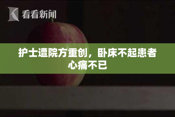 护士遭院方重创，卧床不起患者心痛不已
