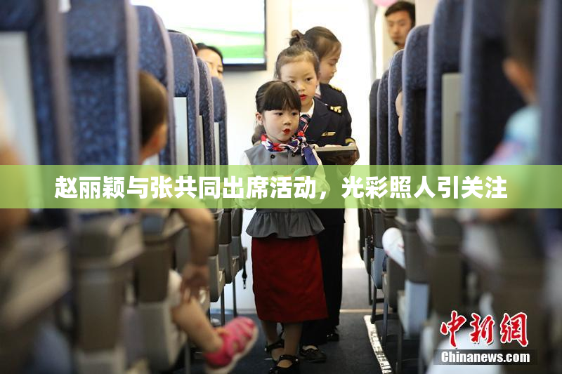 赵丽颖与张共同出席活动，光彩照人引关注