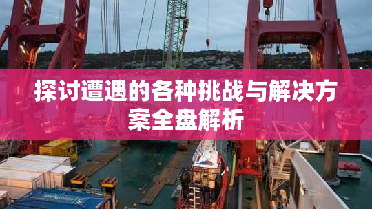 探讨遭遇的各种挑战与解决方案全盘解析