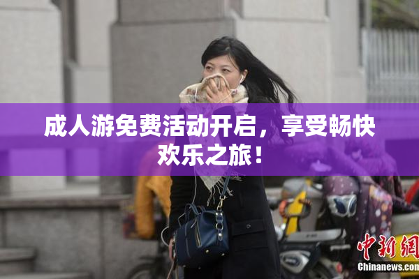 成人游免费活动开启，享受畅快欢乐之旅！
