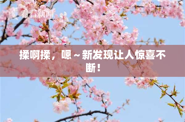 揉啊揉，嗯～新发现让人惊喜不断！