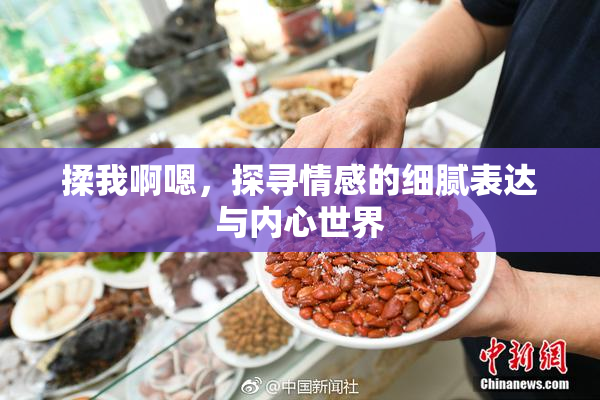 揉我啊嗯，探寻情感的细腻表达与内心世界
