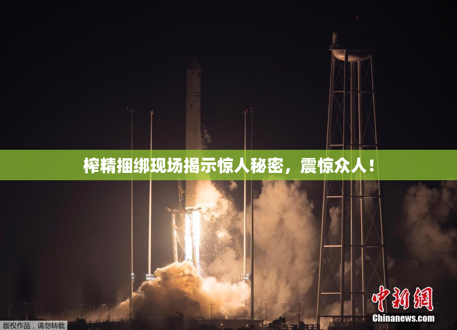 榨精捆绑现场揭示惊人秘密，震惊众人！