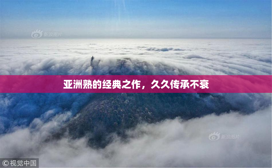 亚洲熟的经典之作，久久传承不衰