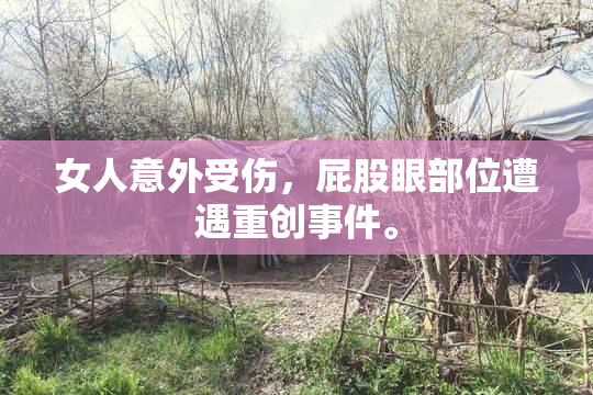 女人意外受伤，屁股眼部位遭遇重创事件。
