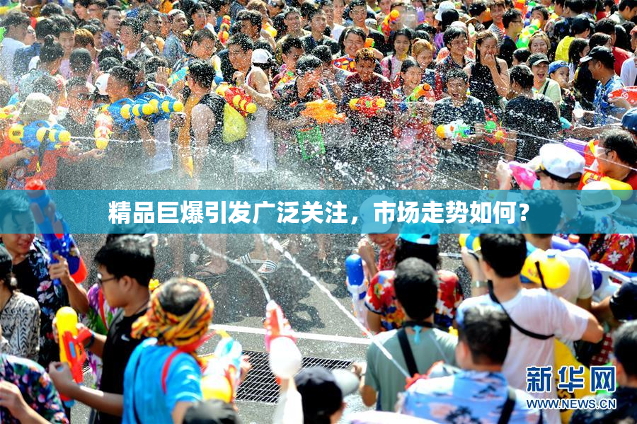 精品巨爆引发广泛关注，市场走势如何？