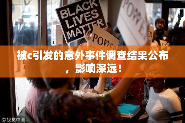 被c引发的意外事件调查结果公布，影响深远！