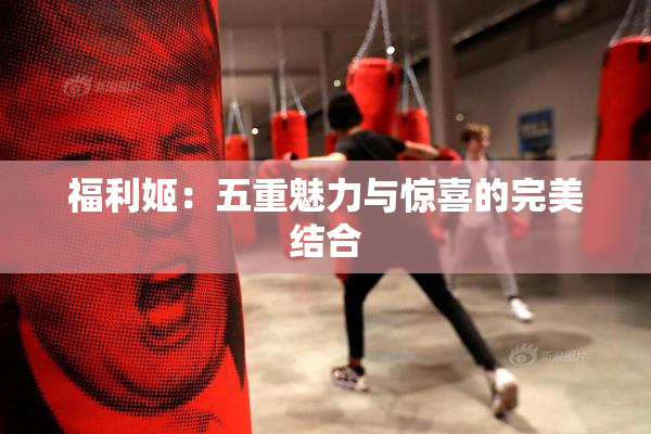 福利姬：五重魅力与惊喜的完美结合