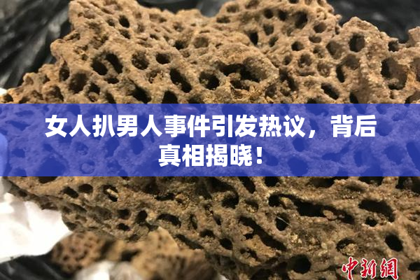 女人扒男人事件引发热议，背后真相揭晓！