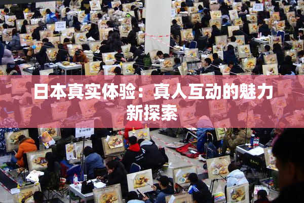 日本真实体验：真人互动的魅力新探索