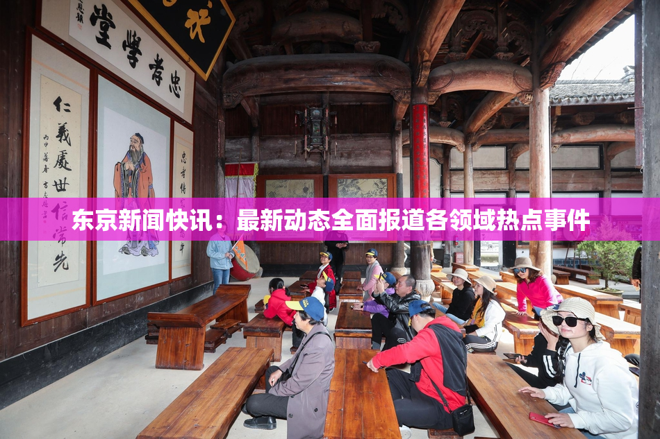 东京新闻快讯：最新动态全面报道各领域热点事件