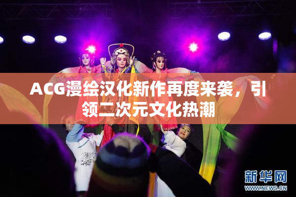 ACG漫绘汉化新作再度来袭，引领二次元文化热潮