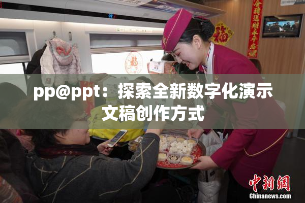 pp@ppt：探索全新数字化演示文稿创作方式