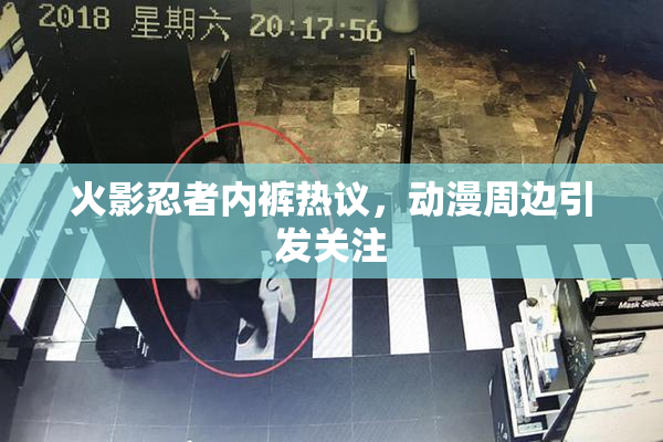 火影忍者内裤热议，动漫周边引发关注