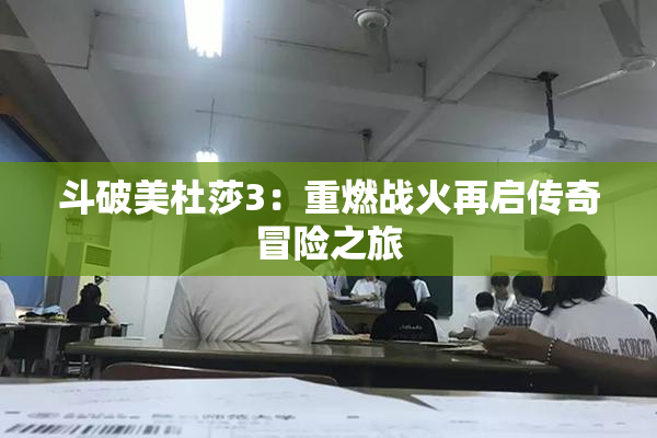 斗破美杜莎3：重燃战火再启传奇冒险之旅