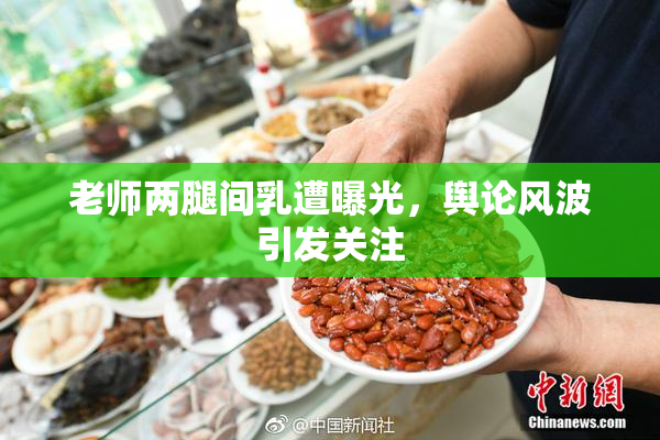 老师两腿间乳遭曝光，舆论风波引发关注