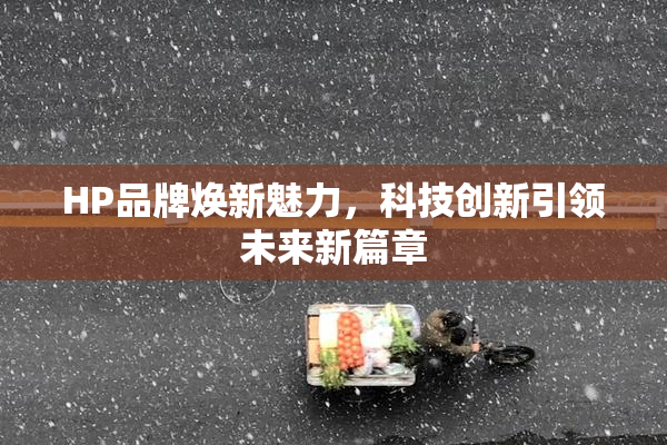 HP品牌焕新魅力，科技创新引领未来新篇章