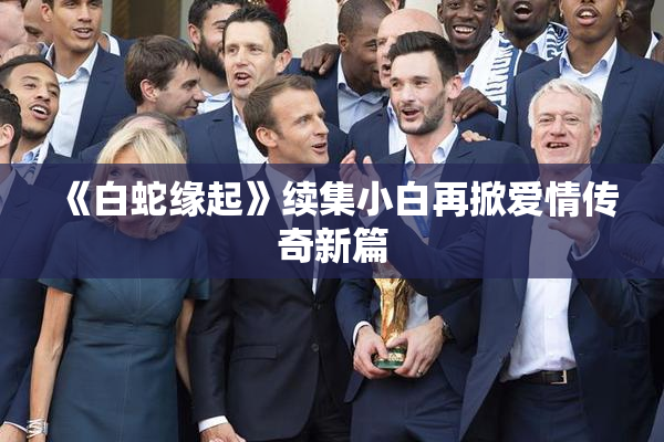 《白蛇缘起》续集小白再掀爱情传奇新篇