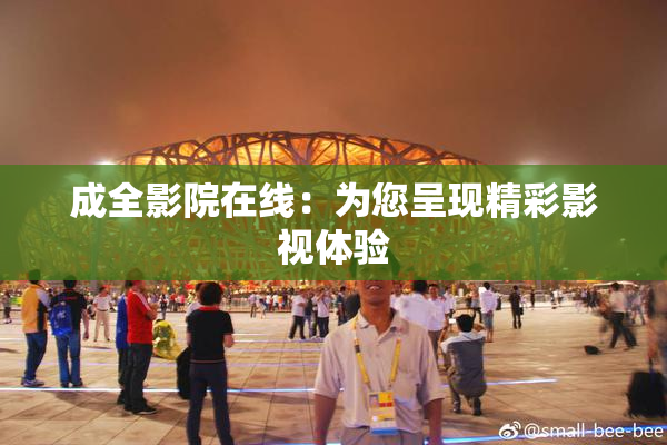 成全影院在线：为您呈现精彩影视体验