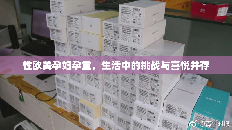 性欧美孕妇孕重，生活中的挑战与喜悦并存