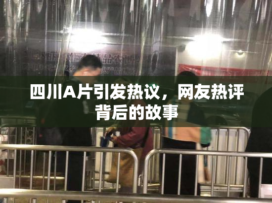 四川A片引发热议，网友热评背后的故事
