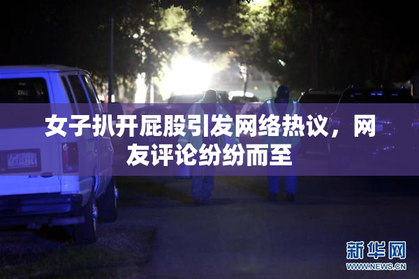 女子扒开屁股引发网络热议，网友评论纷纷而至