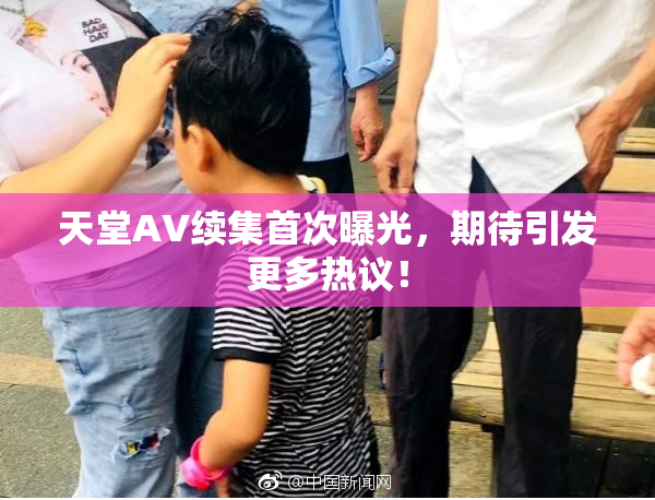 天堂A∨续集首次曝光，期待引发更多热议！