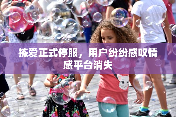 拣爱正式停服，用户纷纷感叹情感平台消失