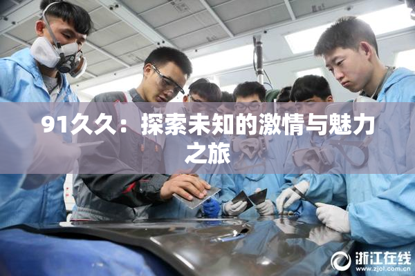 91久久：探索未知的激情与魅力之旅