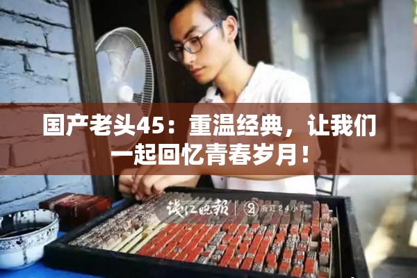 国产老头45：重温经典，让我们一起回忆青春岁月！