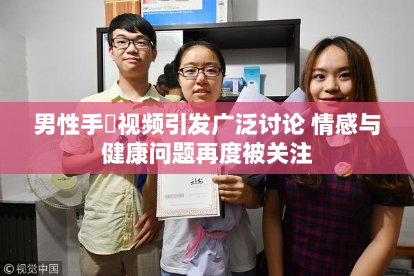 男性手婬视频引发广泛讨论 情感与健康问题再度被关注