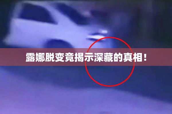 露娜脱变竟揭示深藏的真相！