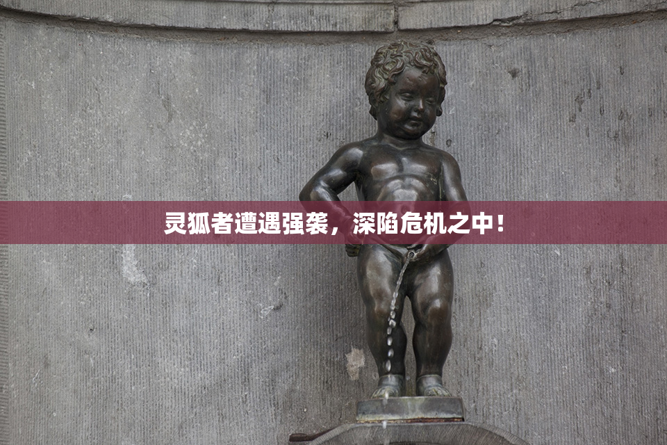 灵狐者遭遇强袭，深陷危机之中！