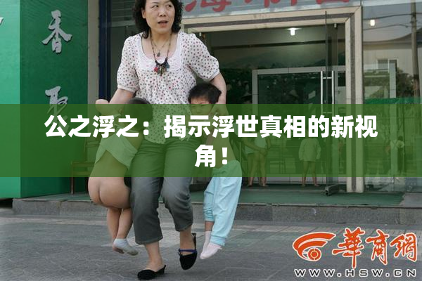 公之浮之：揭示浮世真相的新视角！