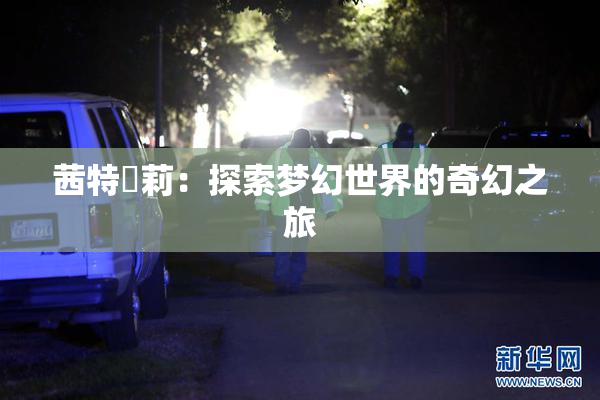 茜特菈莉：探索梦幻世界的奇幻之旅