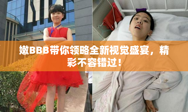 嫩BBB带你领略全新视觉盛宴，精彩不容错过！