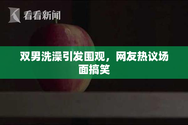 双男洗澡引发围观，网友热议场面搞笑