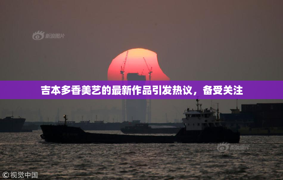 吉本多香美艺的最新作品引发热议，备受关注