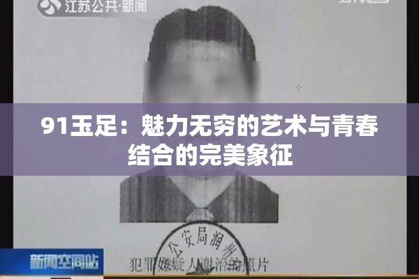 91玉足：魅力无穷的艺术与青春结合的完美象征