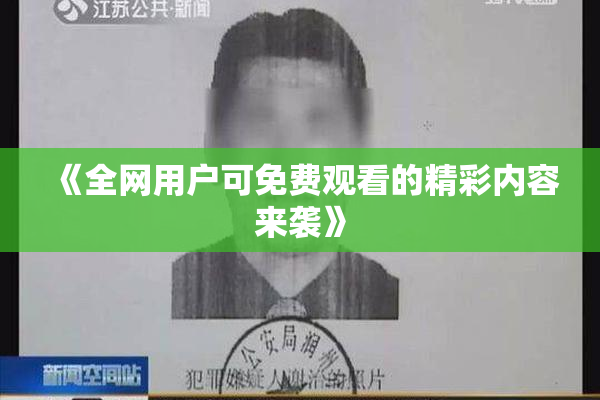 《全网用户可免费观看的精彩内容来袭》