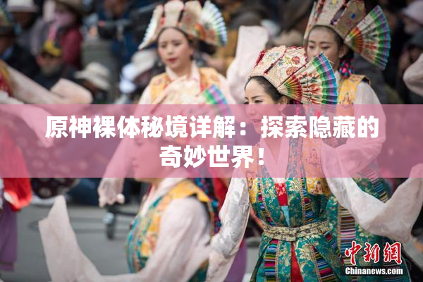 原神裸体秘境详解：探索隐藏的奇妙世界！