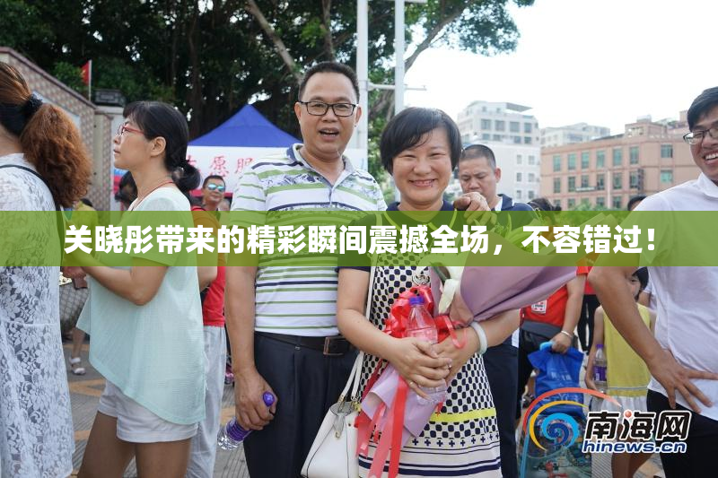 关晓彤带来的精彩瞬间震撼全场，不容错过！
