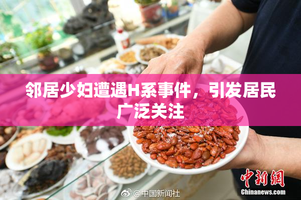 邻居少妇遭遇H系事件，引发居民广泛关注