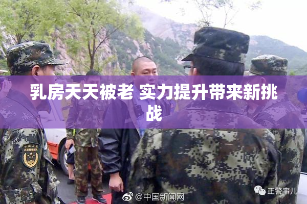 乳房天天被老 实力提升带来新挑战