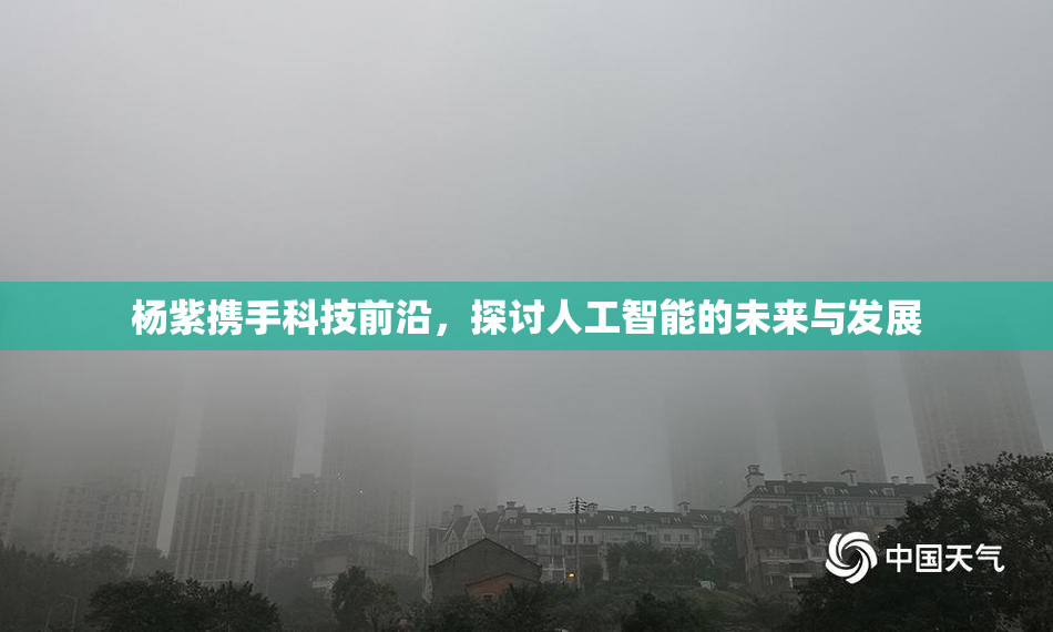 杨紫携手科技前沿，探讨人工智能的未来与发展