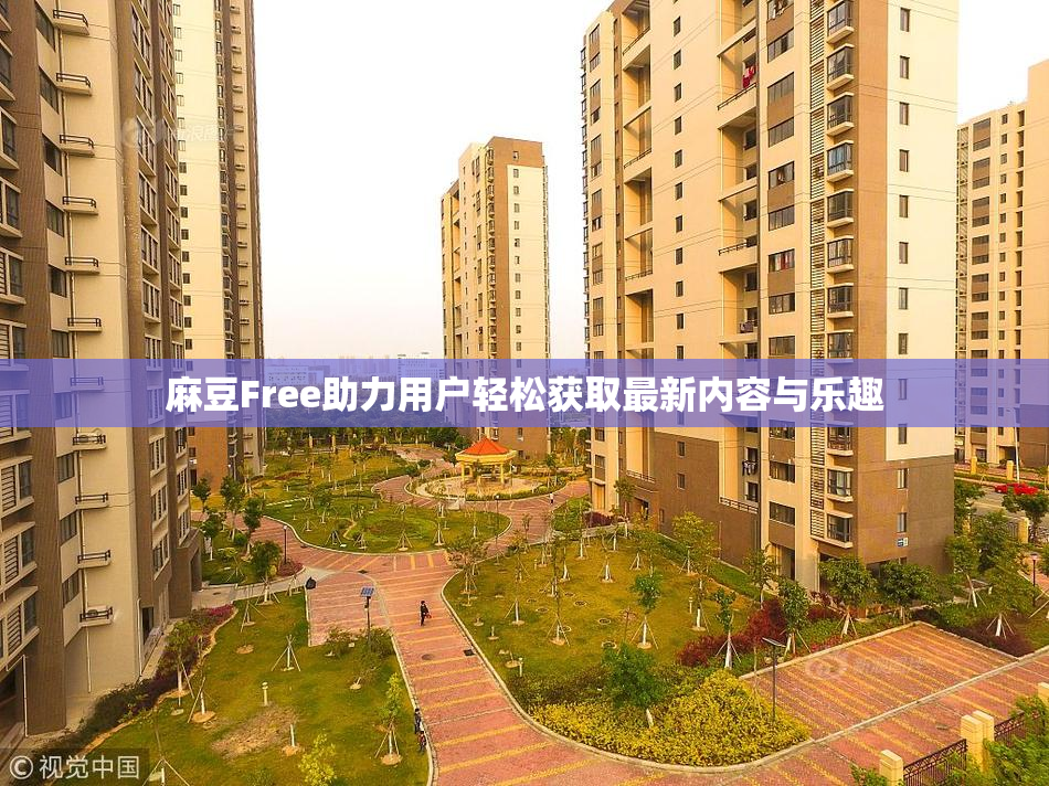 麻豆Free助力用户轻松获取最新内容与乐趣
