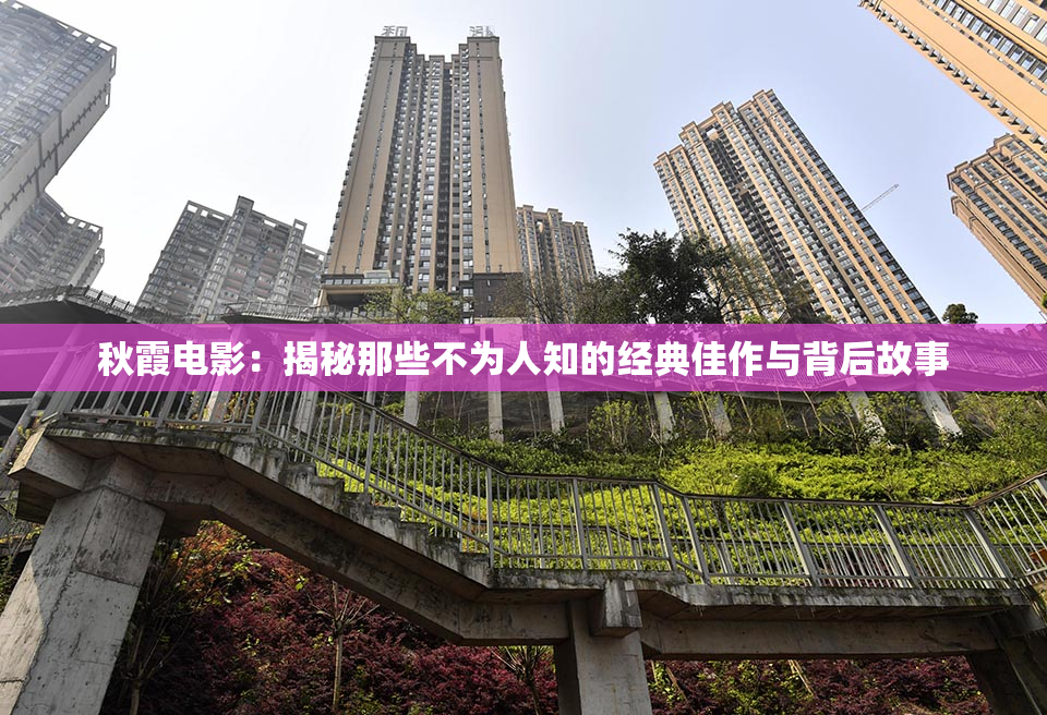 秋霞电影：揭秘那些不为人知的经典佳作与背后故事