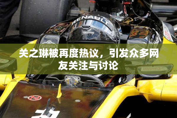 关之琳被再度热议，引发众多网友关注与讨论
